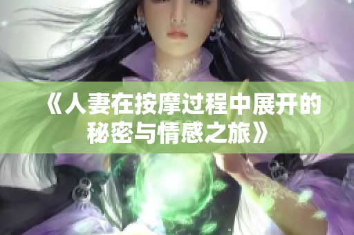 《人妻在按摩过程中展开的秘密与情感之旅》