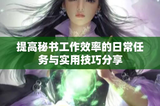 提高秘书工作效率的日常任务与实用技巧分享