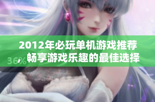 2012年必玩单机游戏推荐，畅享游戏乐趣的最佳选择
