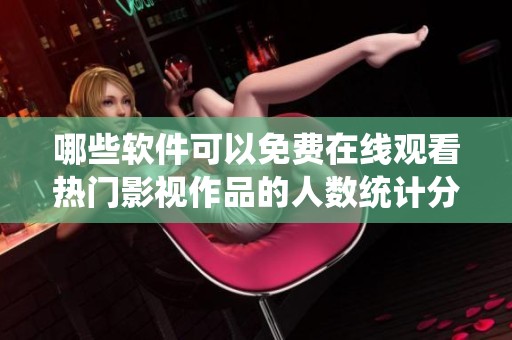 哪些软件可以免费在线观看热门影视作品的人数统计分析