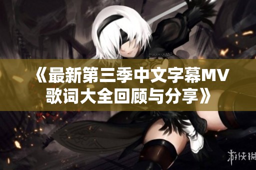 《最新第三季中文字幕MV歌词大全回顾与分享》