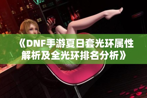 《DNF手游夏日套光环属性解析及全光环排名分析》
