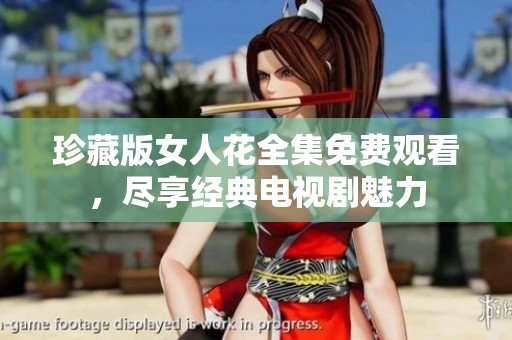 珍藏版女人花全集免费观看，尽享经典电视剧魅力