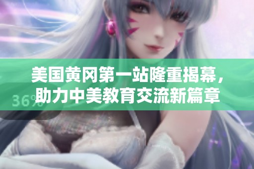 美国黄冈第一站隆重揭幕，助力中美教育交流新篇章