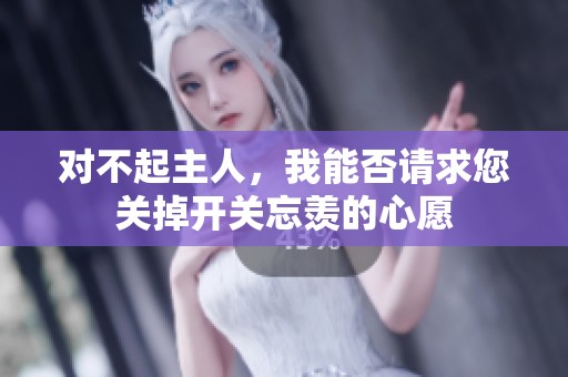 对不起主人，我能否请求您关掉开关忘羡的心愿