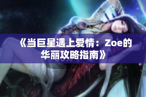 《当巨星遇上爱情：Zoe的华丽攻略指南》