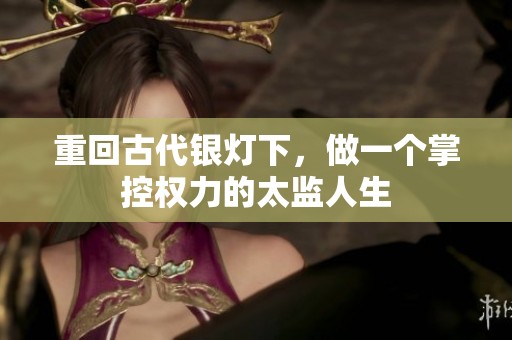 重回古代银灯下，做一个掌控权力的太监人生