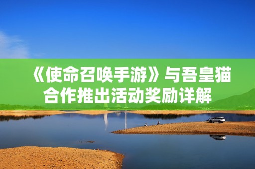 《使命召唤手游》与吾皇猫合作推出活动奖励详解