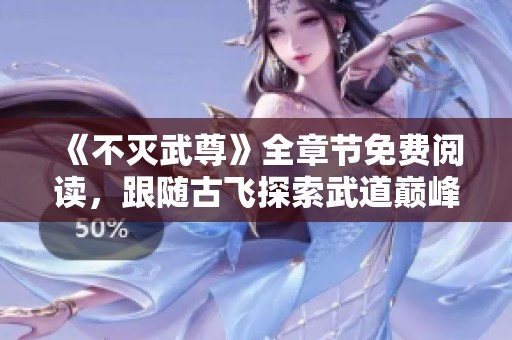 《不灭武尊》全章节免费阅读，跟随古飞探索武道巅峰之路！