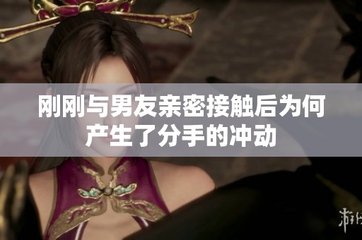 刚刚与男友亲密接触后为何产生了分手的冲动