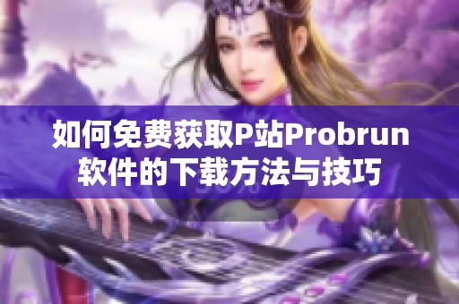 如何免费获取P站Probrun软件的下载方法与技巧