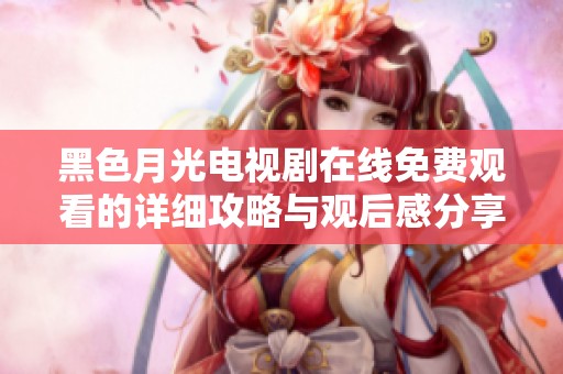 黑色月光电视剧在线免费观看的详细攻略与观后感分享
