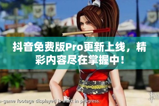 抖音免费版Pro更新上线，精彩内容尽在掌握中！