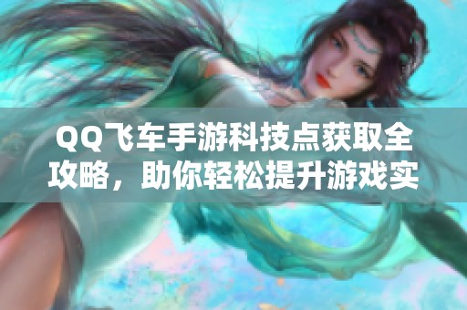 QQ飞车手游科技点获取全攻略，助你轻松提升游戏实力