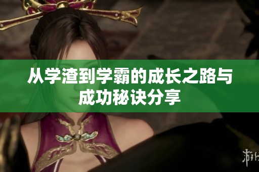 从学渣到学霸的成长之路与成功秘诀分享