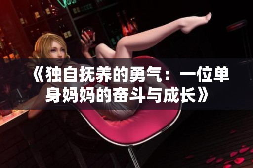 《独自抚养的勇气：一位单身妈妈的奋斗与成长》