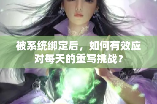 被系统绑定后，如何有效应对每天的重写挑战？