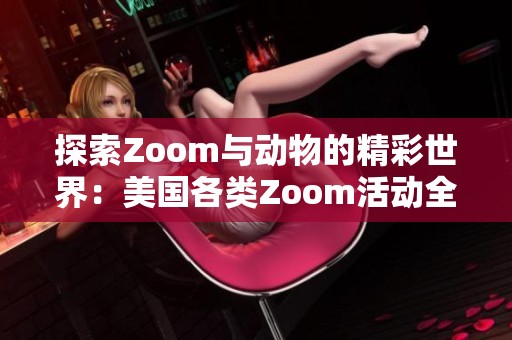 探索Zoom与动物的精彩世界：美国各类Zoom活动全解析
