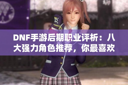 DNF手游后期职业评析：八大强力角色推荐，你最喜欢的是哪一个？