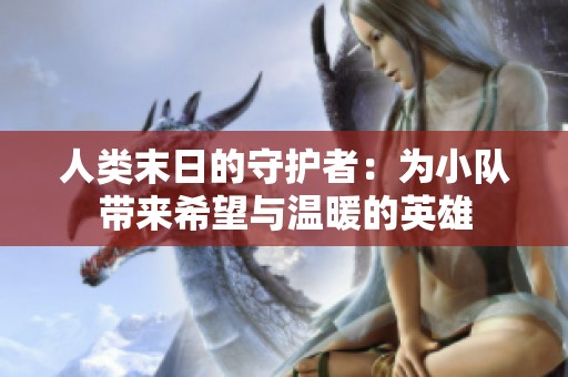 人类末日的守护者：为小队带来希望与温暖的英雄