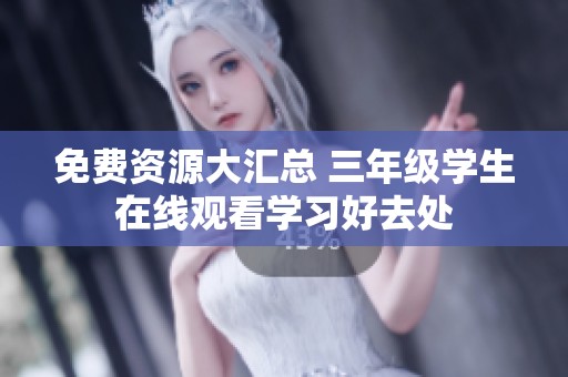免费资源大汇总 三年级学生在线观看学习好去处