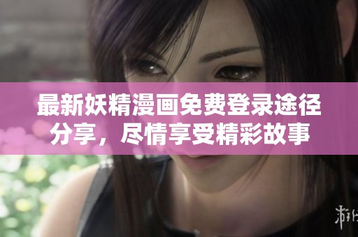 最新妖精漫画免费登录途径分享，尽情享受精彩故事