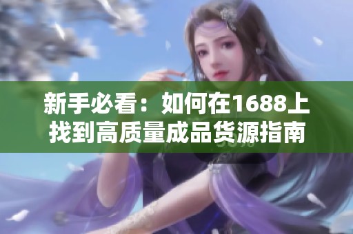 新手必看：如何在1688上找到高质量成品货源指南