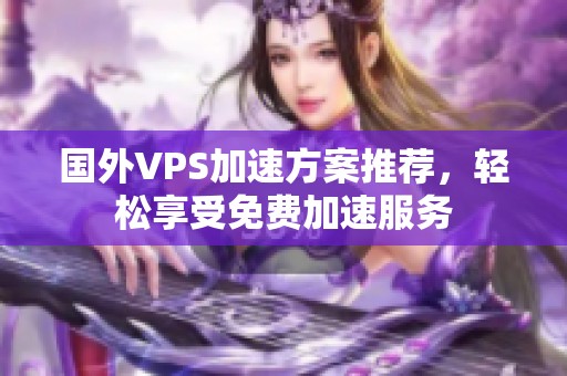 国外VPS加速方案推荐，轻松享受免费加速服务