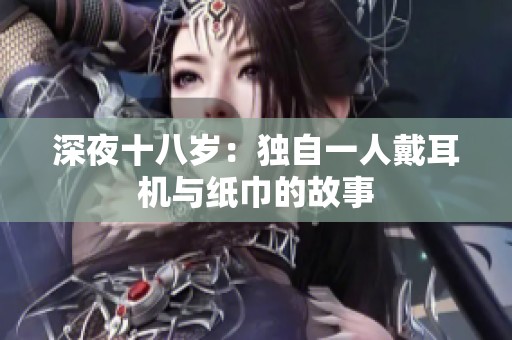 深夜十八岁：独自一人戴耳机与纸巾的故事