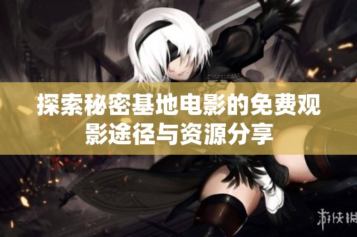 探索秘密基地电影的免费观影途径与资源分享