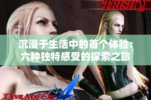 沉浸于生活中的首个体验：六种独特感受的探索之旅