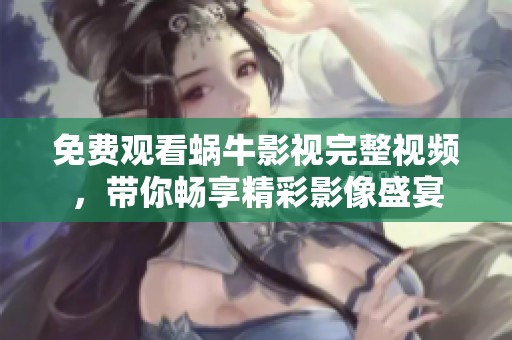 免费观看蜗牛影视完整视频，带你畅享精彩影像盛宴
