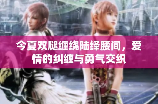 今夏双腿缠绕陆绎腰间，爱情的纠缠与勇气交织