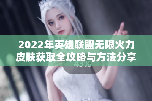 2022年英雄联盟无限火力皮肤获取全攻略与方法分享