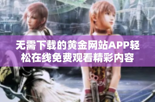 无需下载的黄金网站APP轻松在线免费观看精彩内容