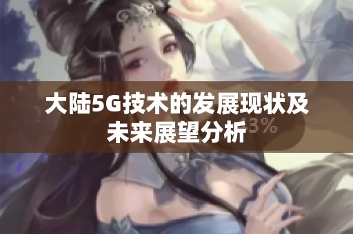 大陆5G技术的发展现状及未来展望分析
