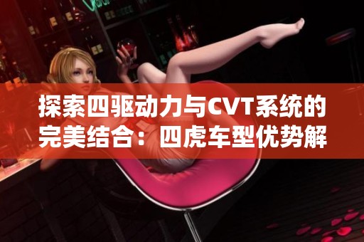 探索四驱动力与CVT系统的完美结合：四虎车型优势解析