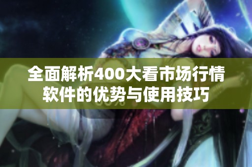 全面解析400大看市场行情软件的优势与使用技巧