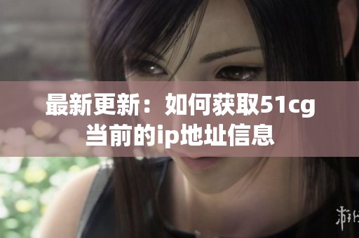 最新更新：如何获取51cg当前的ip地址信息
