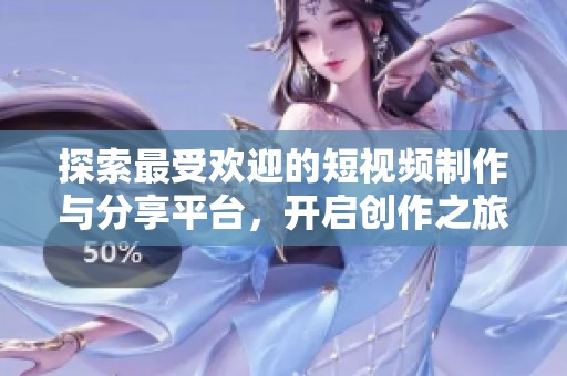 探索最受欢迎的短视频制作与分享平台，开启创作之旅