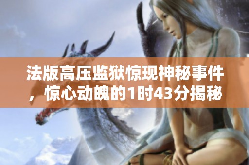 法版高压监狱惊现神秘事件，惊心动魄的1时43分揭秘