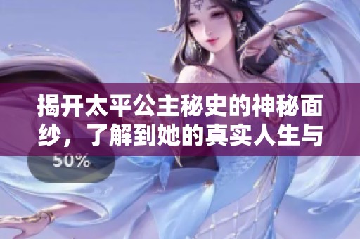 揭开太平公主秘史的神秘面纱，了解到她的真实人生与传奇故事