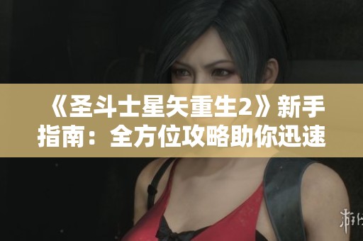《圣斗士星矢重生2》新手指南：全方位攻略助你迅速崛起！
