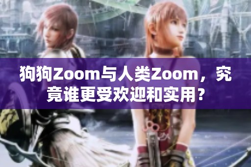 狗狗Zoom与人类Zoom，究竟谁更受欢迎和实用？