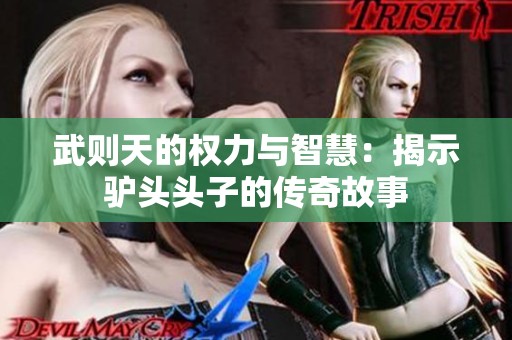 武则天的权力与智慧：揭示驴头头子的传奇故事