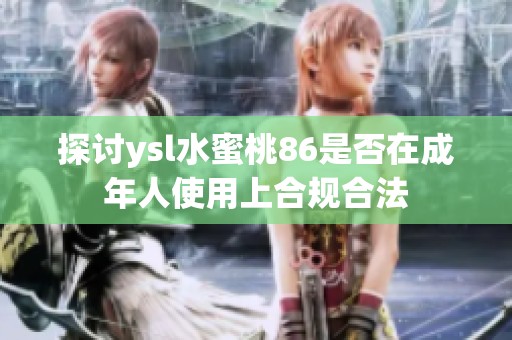 探讨ysl水蜜桃86是否在成年人使用上合规合法