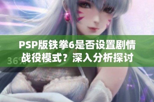 PSP版铁拳6是否设置剧情战役模式？深入分析探讨