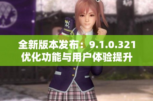 全新版本发布：9.1.0.321优化功能与用户体验提升