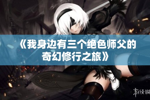 《我身边有三个绝色师父的奇幻修行之旅》