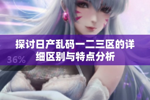 探讨日产乱码一二三区的详细区别与特点分析